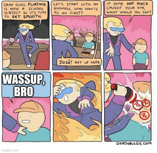 First Class Flirting | WASSUP, BRO | image tagged in first class flirting | made w/ Imgflip meme maker