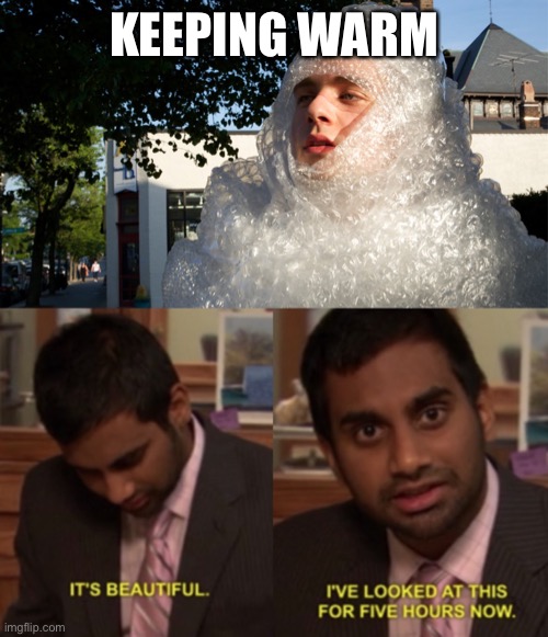 It’s the bubble wrap revolution | KEEPING WARM | image tagged in bubble wrap safety boi,i've looked at this for 5 hours now | made w/ Imgflip meme maker
