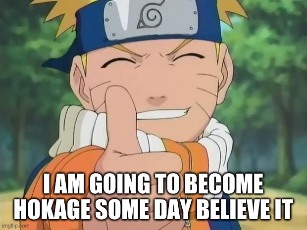 #naruto | I AM GOING TO BECOME HOKAGE SOME DAY BELIEVE IT | image tagged in naruto thumbs up | made w/ Imgflip meme maker