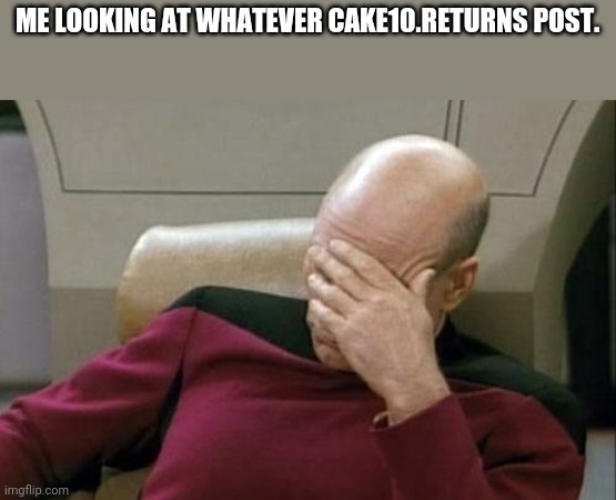 We are not doing a sequel. | ME LOOKING AT WHATEVER CAKE10.RETURNS POST. | image tagged in memes,captain picard facepalm | made w/ Imgflip meme maker