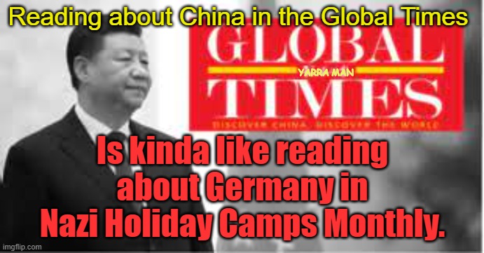 China | Reading about China in the Global Times; YARRA MAN; Is kinda like reading about Germany in Nazi Holiday Camps Monthly. | image tagged in global times | made w/ Imgflip meme maker