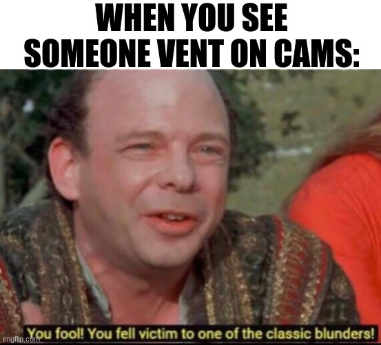 You fool! You fell victim to one of the classic blunders! | WHEN YOU SEE SOMEONE VENT ON CAMS: | image tagged in you fool you fell victim to one of the classic blunders | made w/ Imgflip meme maker