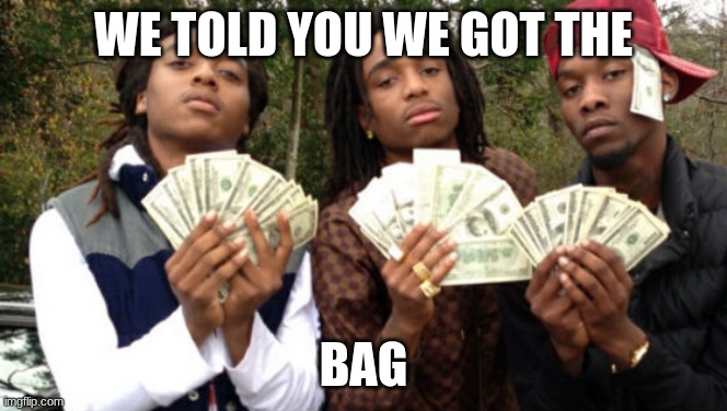 Migos | WE TOLD YOU WE GOT THE; BAG | image tagged in migos | made w/ Imgflip meme maker
