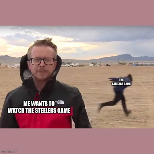 Area 51 Naruto Runner | THE STEELERS GAME; ME WANTS TO WATCH THE STEELERS GAME | image tagged in area 51 naruto runner | made w/ Imgflip meme maker
