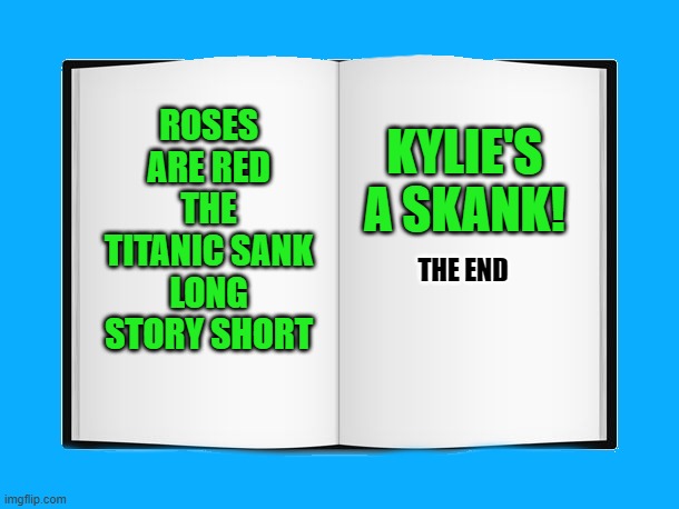a poem by kewlew | ROSES ARE RED THE TITANIC SANK LONG STORY SHORT; KYLIE'S A SKANK! THE END | image tagged in book,of poems | made w/ Imgflip meme maker
