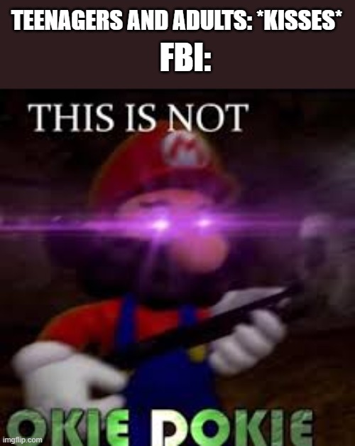 fbi in the nutshell |  TEENAGERS AND ADULTS: *KISSES*; FBI: | image tagged in this is not okie dokie,fbi,teenagers,adult | made w/ Imgflip meme maker
