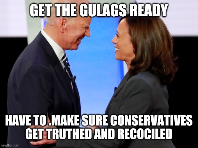 Biden Harris | GET THE GULAGS READY; HAVE TO .MAKE SURE CONSERVATIVES GET TRUTHED AND RECOCILED | image tagged in biden harris | made w/ Imgflip meme maker