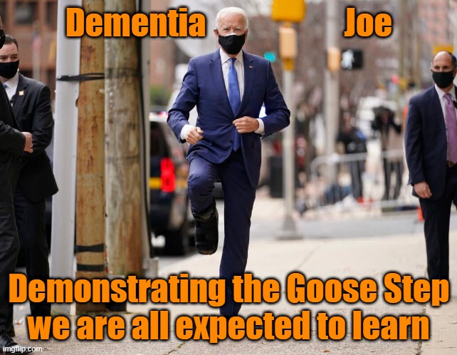 Goose Steppin' Joe | Dementia                      Joe; Demonstrating the Goose Step
we are all expected to learn | image tagged in goose step,joe biden,dementiajoe | made w/ Imgflip meme maker