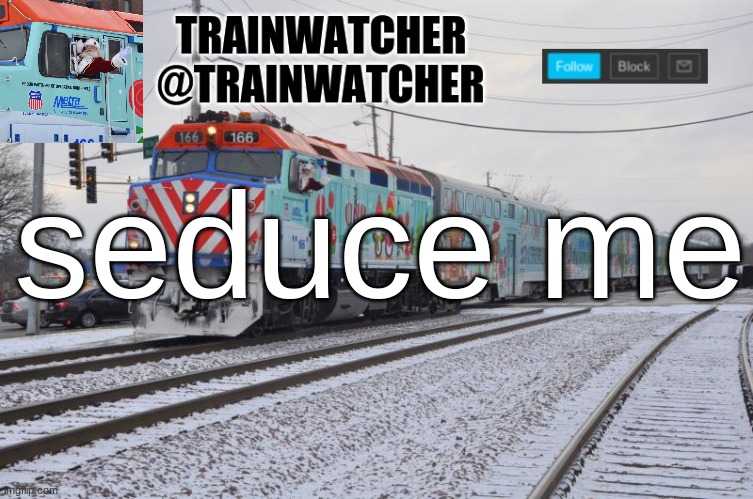 Trainwatcher Announcement 7 | seduce me; also random sidenote i may or may not be super horny rn | image tagged in trainwatcher announcement 7 | made w/ Imgflip meme maker