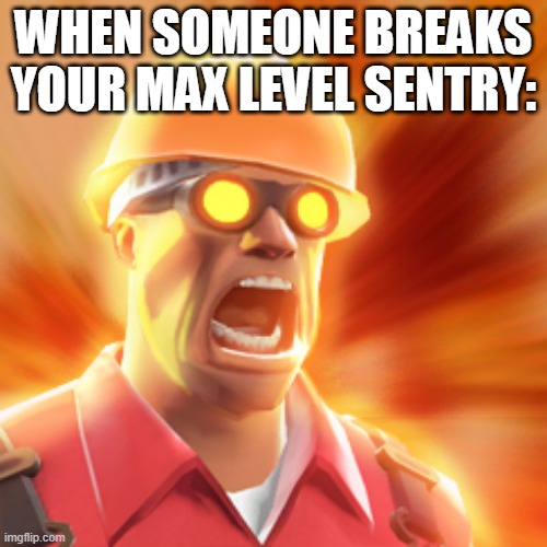 TF2 Engineer | WHEN SOMEONE BREAKS YOUR MAX LEVEL SENTRY: | image tagged in tf2 engineer | made w/ Imgflip meme maker