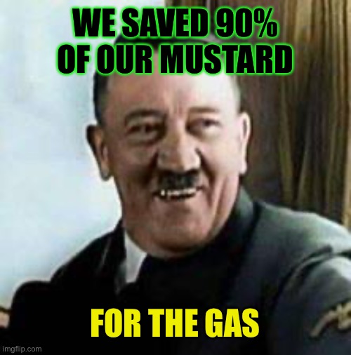 laughing hitler | WE SAVED 90% OF OUR MUSTARD FOR THE GAS | image tagged in laughing hitler | made w/ Imgflip meme maker