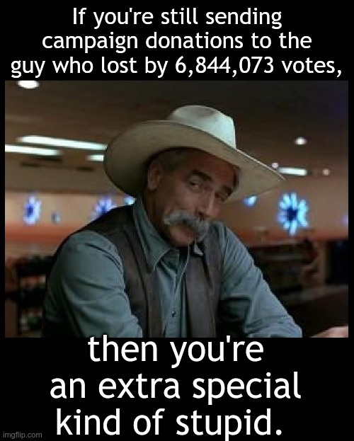 Special Kind of Stupid | If you're still sending campaign donations to the guy who lost by 6,844,073 votes, then you're an extra special kind of stupid. | image tagged in special kind of stupid | made w/ Imgflip meme maker