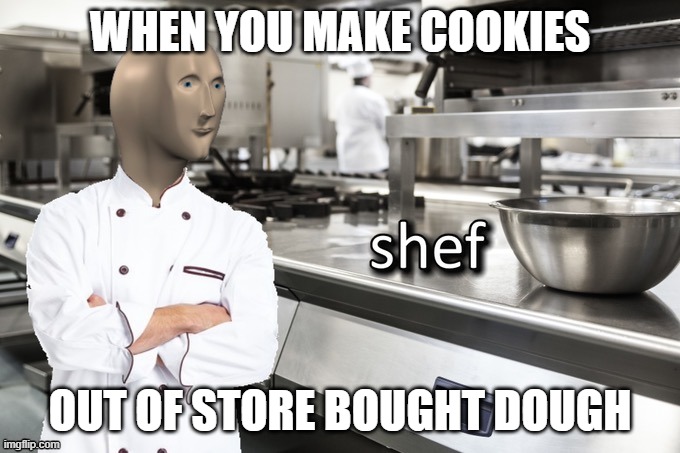 WHEN YOU MAKE COOKIES; OUT OF STORE BOUGHT DOUGH | image tagged in chef | made w/ Imgflip meme maker