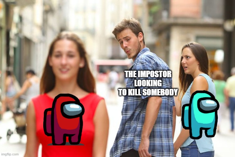 Distracted Boyfriend Meme | THE IMPOSTOR LOOKING TO KILL SOMEBODY | image tagged in memes,distracted boyfriend | made w/ Imgflip meme maker