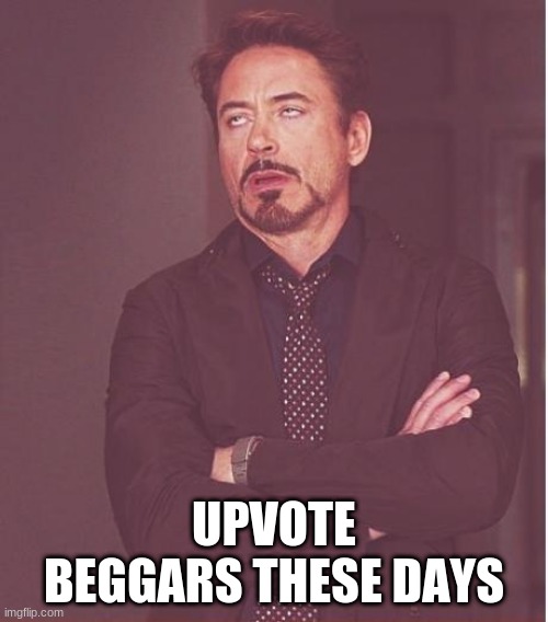 Face You Make Robert Downey Jr | UPVOTE BEGGARS THESE DAYS | image tagged in memes,face you make robert downey jr | made w/ Imgflip meme maker
