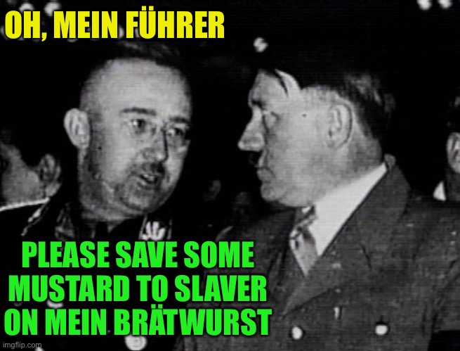 Grammar Nazis Himmler and Hitler | OH, MEIN FÜHRER PLEASE SAVE SOME MUSTARD TO SLAVER ON MEIN BRÄTWURST | image tagged in grammar nazis himmler and hitler | made w/ Imgflip meme maker