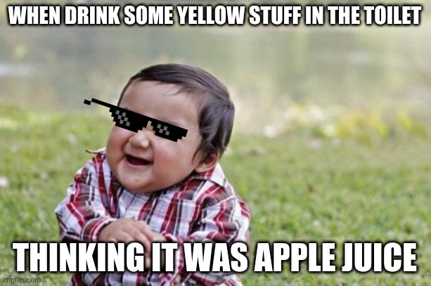 Dumb Shit | WHEN DRINK SOME YELLOW STUFF IN THE TOILET; THINKING IT WAS APPLE JUICE | image tagged in memes,evil toddler | made w/ Imgflip meme maker