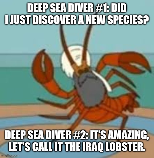 New Species | DEEP SEA DIVER #1: DID I JUST DISCOVER A NEW SPECIES? DEEP SEA DIVER #2: IT'S AMAZING, LET'S CALL IT THE IRAQ LOBSTER. | image tagged in family guy,iraq,lobster | made w/ Imgflip meme maker