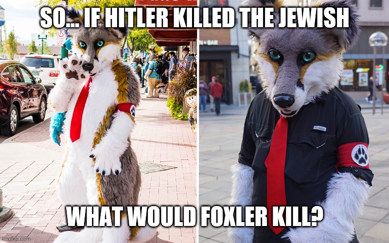 Quick question | SO... IF HITLER KILLED THE JEWISH; WHAT WOULD FOXLER KILL? | image tagged in hitler,fursuit,fox,question | made w/ Imgflip meme maker