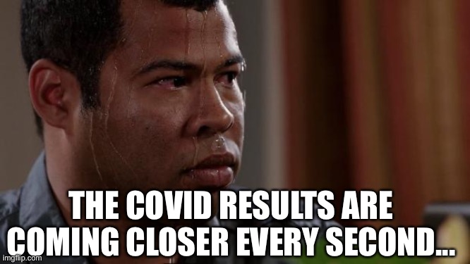 Key and peele | THE COVID RESULTS ARE COMING CLOSER EVERY SECOND... | image tagged in key and peele | made w/ Imgflip meme maker