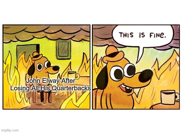 This Is Fine | John Elway After Losing All His Quarterbacks | image tagged in memes,this is fine | made w/ Imgflip meme maker