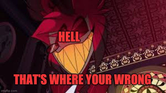 Alastor looking down menacingly | HELL THAT'S WHERE YOUR WRONG | image tagged in alastor looking down menacingly | made w/ Imgflip meme maker