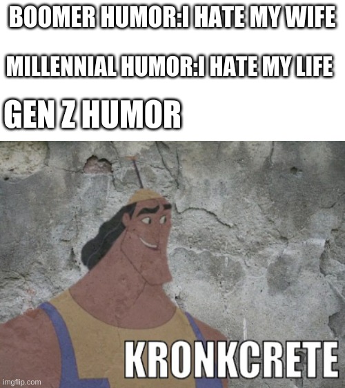 BOOMER HUMOR:I HATE MY WIFE; MILLENNIAL HUMOR:I HATE MY LIFE; GEN Z HUMOR | image tagged in blank white template | made w/ Imgflip meme maker
