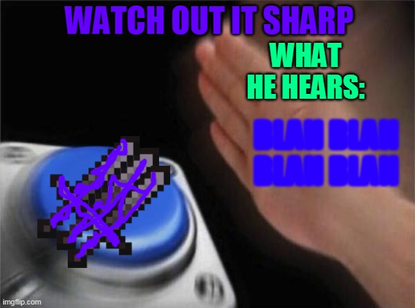 WATCH OUT YOU HAND | WATCH OUT IT SHARP; WHAT HE HEARS:; BLAH BLAH BLAH BLAH | image tagged in memes,blank nut button | made w/ Imgflip meme maker