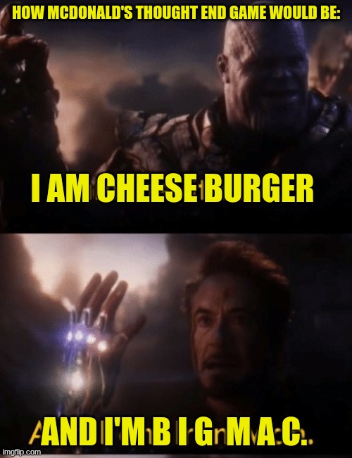 c h e e s e b u r g e r | HOW MCDONALD'S THOUGHT END GAME WOULD BE:; I AM CHEESE BURGER; AND I'M B I G  M A C. | image tagged in i am iron man | made w/ Imgflip meme maker