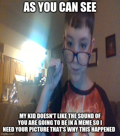 AS YOU CAN SEE; MY KID DOESN'T LIKE THE SOUND OF YOU ARE GOING TO BE IN A MEME SO I NEED YOUR PICTURE THAT'S WHY THIS HAPPENED | image tagged in this is a kid | made w/ Imgflip meme maker