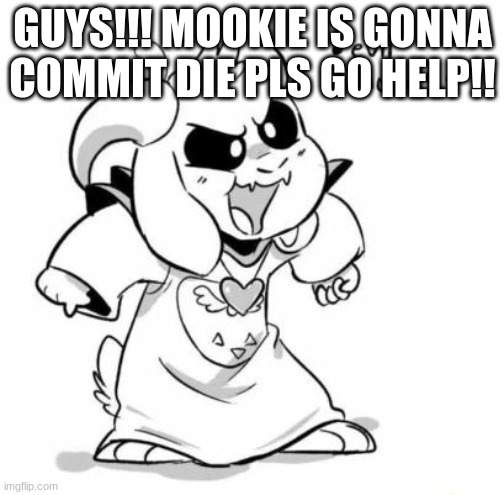 IM SO SCARED | GUYS!!! MOOKIE IS GONNA COMMIT DIE PLS GO HELP!! | image tagged in evil littletale azzy | made w/ Imgflip meme maker