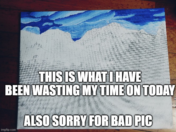 dadadadad | THIS IS WHAT I HAVE BEEN WASTING MY TIME ON TODAY; ALSO SORRY FOR BAD PIC | made w/ Imgflip meme maker