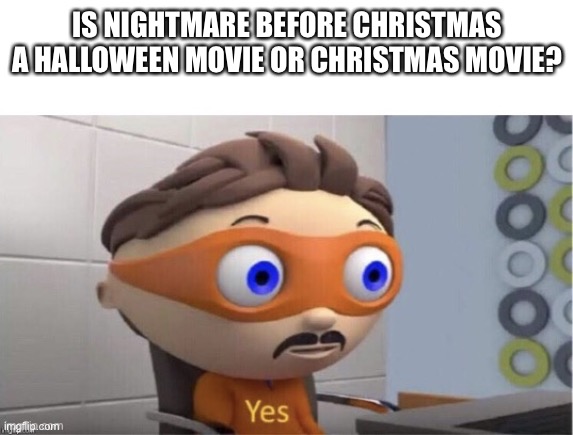 Which one is it? | IS NIGHTMARE BEFORE CHRISTMAS A HALLOWEEN MOVIE OR CHRISTMAS MOVIE? | image tagged in protogent antivirus yes | made w/ Imgflip meme maker