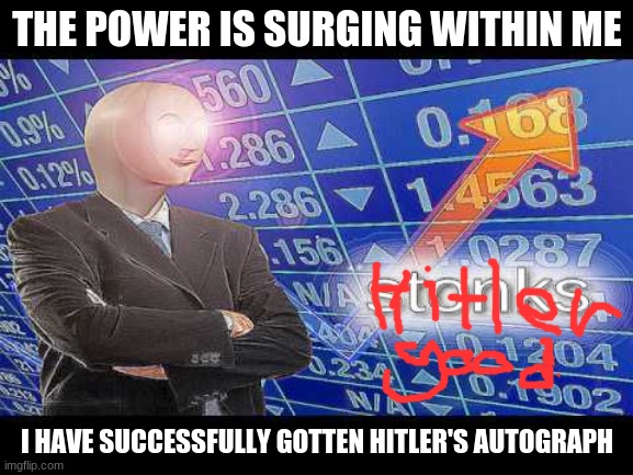 personal autograph | THE POWER IS SURGING WITHIN ME; I HAVE SUCCESSFULLY GOTTEN HITLER'S AUTOGRAPH | image tagged in fun,stonks | made w/ Imgflip meme maker