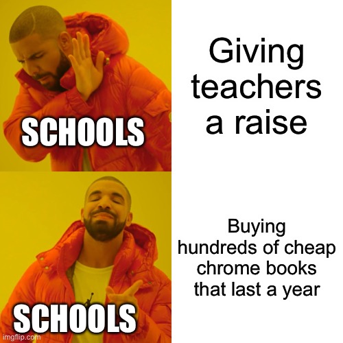 Drake Hotline Bling | Giving teachers a raise; SCHOOLS; Buying hundreds of cheap chrome books that last a year; SCHOOLS | image tagged in memes,drake hotline bling | made w/ Imgflip meme maker