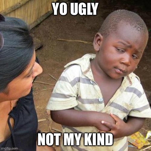 Third World Skeptical Kid Meme | YO UGLY; NOT MY KIND | image tagged in memes,third world skeptical kid | made w/ Imgflip meme maker