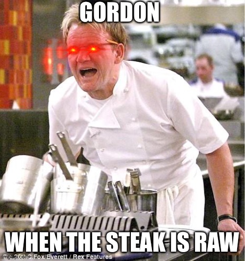 Chef Gordon Ramsay Meme | GORDON; WHEN THE STEAK IS RAW | image tagged in memes,chef gordon ramsay | made w/ Imgflip meme maker