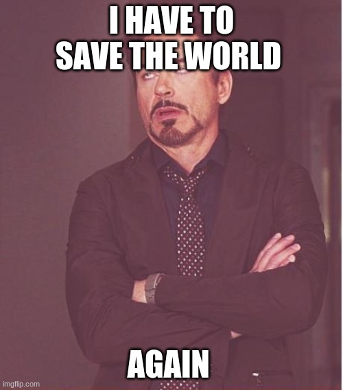 Face You Make Robert Downey Jr Meme | I HAVE TO SAVE THE WORLD; AGAIN | image tagged in memes,face you make robert downey jr | made w/ Imgflip meme maker