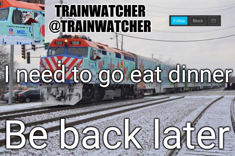 Trainwatcher Announcement 7 | I need to go eat dinner; Be back later | image tagged in trainwatcher announcement 7 | made w/ Imgflip meme maker