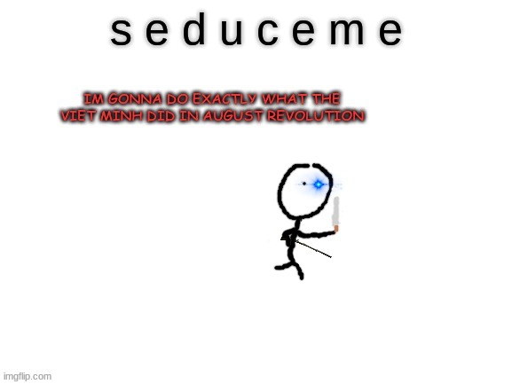 i will actually regret this | s e d u c e m e | image tagged in im gonna do exavtly what the viet minh did | made w/ Imgflip meme maker