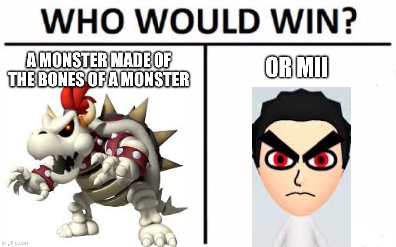 Who Would Win? | OR MII; A MONSTER MADE OF THE BONES OF A MONSTER | image tagged in memes,who would win,super smash bros,dry bowser | made w/ Imgflip meme maker