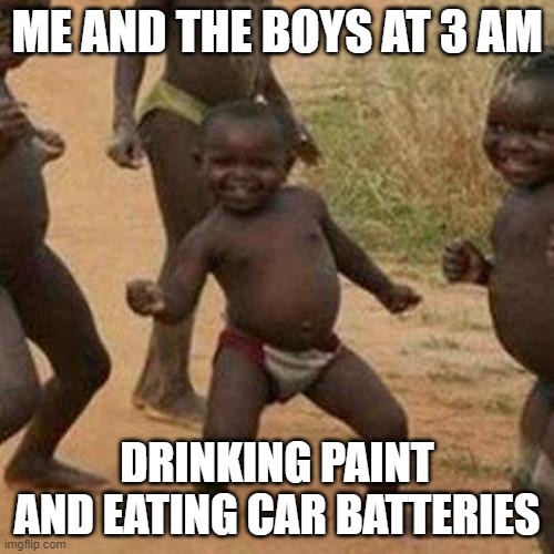 Glug Glug, Crunch Crunch | ME AND THE BOYS AT 3 AM; DRINKING PAINT AND EATING CAR BATTERIES | image tagged in memes,third world success kid | made w/ Imgflip meme maker