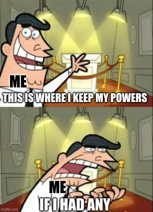 This Is Where I'd Put My Trophy If I Had One | ME; THIS IS WHERE I KEEP MY POWERS; ME; IF I HAD ANY | image tagged in memes,this is where i'd put my trophy if i had one | made w/ Imgflip meme maker