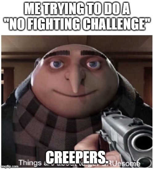 Things are about to get GRUesome | ME TRYING TO DO A "NO FIGHTING CHALLENGE"; CREEPERS. | image tagged in things are about to get gruesome | made w/ Imgflip meme maker