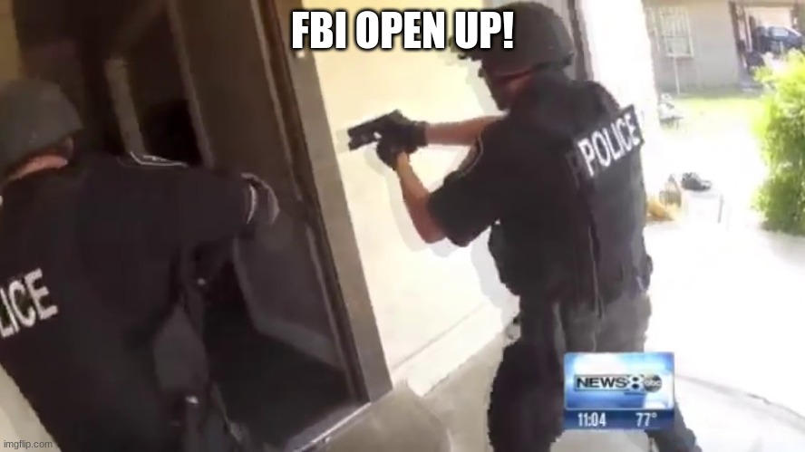 FBI OPEN UP! | image tagged in fbi open up | made w/ Imgflip meme maker