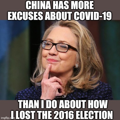Hillary Clinton | CHINA HAS MORE EXCUSES ABOUT COVID-19; THAN I DO ABOUT HOW I LOST THE 2016 ELECTION | image tagged in hillary clinton | made w/ Imgflip meme maker