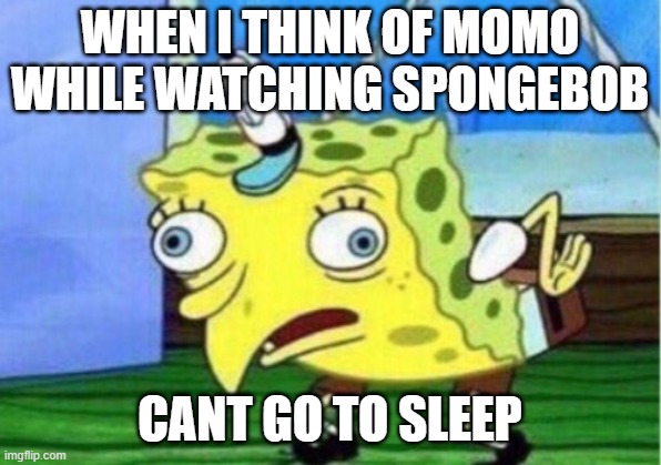 Mocking Spongebob | WHEN I THINK OF MOMO WHILE WATCHING SPONGEBOB; CANT GO TO SLEEP | image tagged in memes,mocking spongebob | made w/ Imgflip meme maker