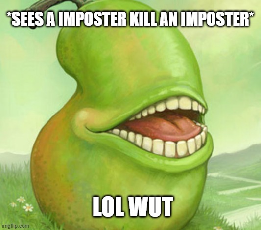 LOL WUT | *SEES A IMPOSTER KILL AN IMPOSTER*; LOL WUT | image tagged in lol wut | made w/ Imgflip meme maker