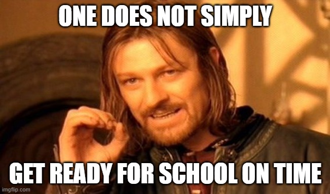 Sometimes it's a struggle | ONE DOES NOT SIMPLY; GET READY FOR SCHOOL ON TIME | image tagged in memes,one does not simply,school,waking up,getting ready | made w/ Imgflip meme maker