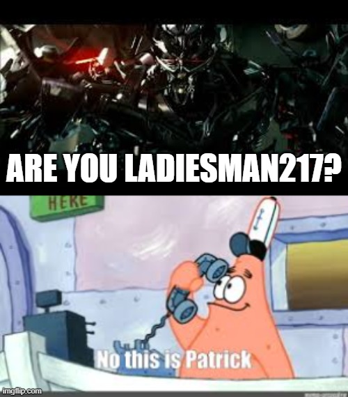 Spongebob meets Transformers | ARE YOU LADIESMAN217? | image tagged in no this is patrick,transformers,spongebob | made w/ Imgflip meme maker